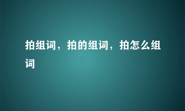 拍组词,拍的组词,拍怎么组词