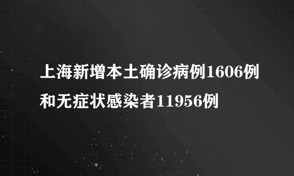 上海新增本土确诊病例1606例和无症状感染者11956例