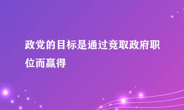 政党的目标是通过竞取政府职位而赢得