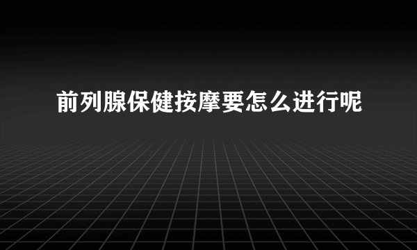 前列腺保健按摩要怎么进行呢