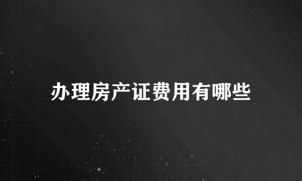 办理房产证费用有哪些