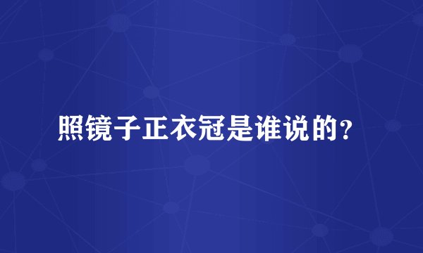 照镜子正衣冠是谁说的？
