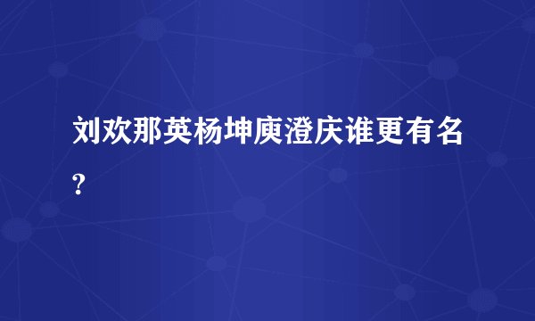 刘欢那英杨坤庾澄庆谁更有名?