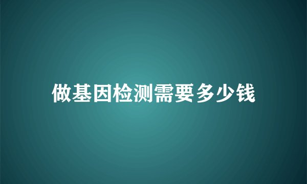 做基因检测需要多少钱