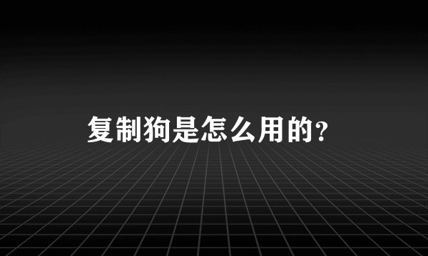 复制狗是怎么用的？