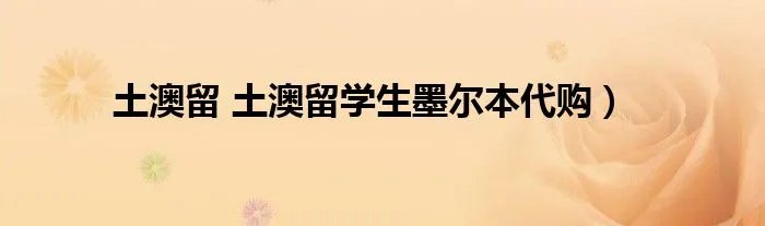 土澳留 土澳留学生墨尔本代购）