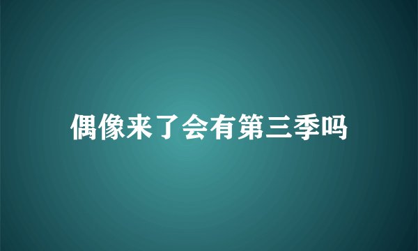 偶像来了会有第三季吗