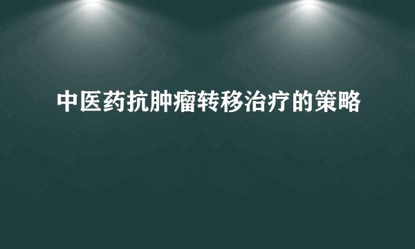 中医药抗肿瘤转移治疗的策略