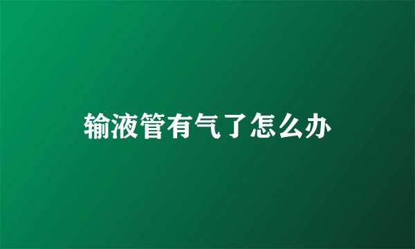 输液管有气了怎么办