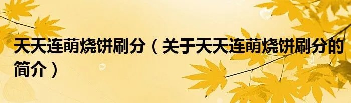 天天连萌烧饼刷分（关于天天连萌烧饼刷分的简介）