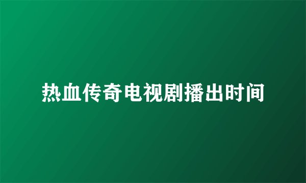 热血传奇电视剧播出时间