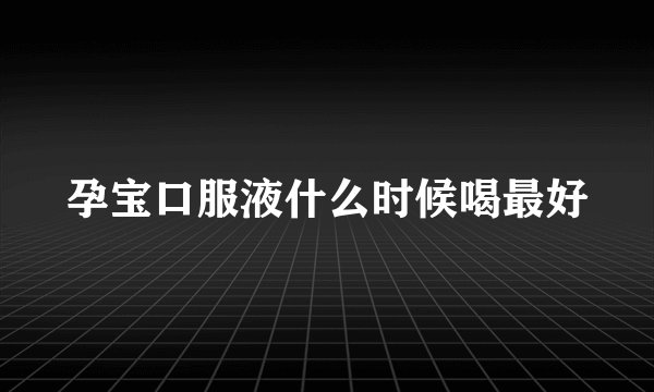 孕宝口服液什么时候喝最好