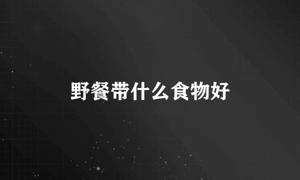 野餐带什么食物好