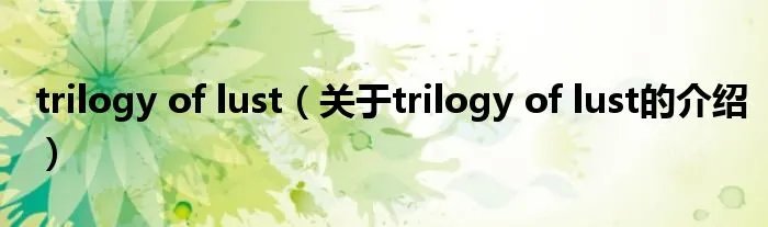 trilogy of lust（关于trilogy of lust的介绍）