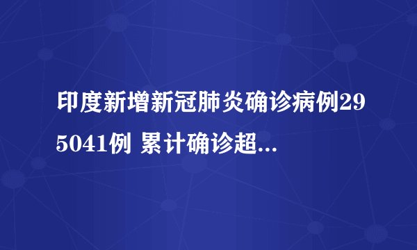 印度新增新冠肺炎确诊病例295041例 累计确诊超1561万例