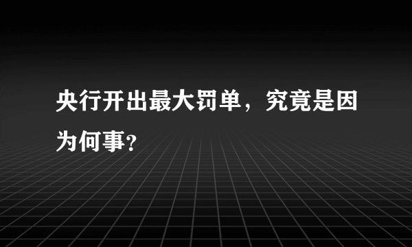 央行开出最大罚单，究竟是因为何事？