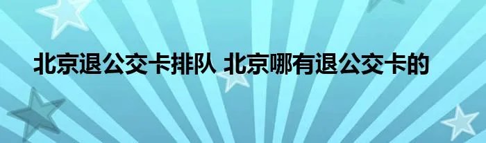北京退公交卡排队 北京哪有退公交卡的
