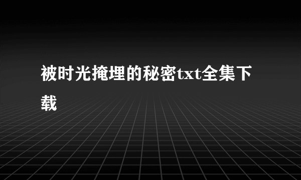 被时光掩埋的秘密txt全集下载