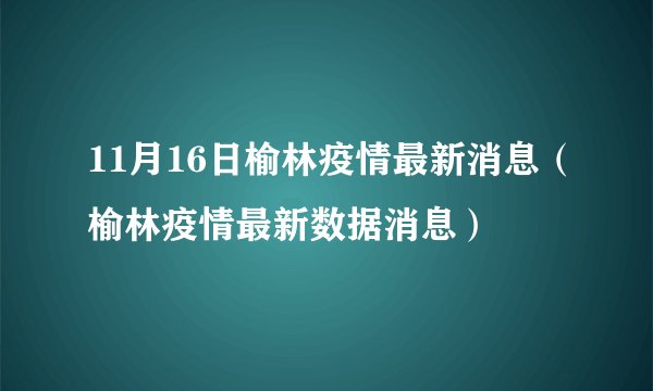 11月16日榆林疫情最新消息（榆林疫情最新数据消息）