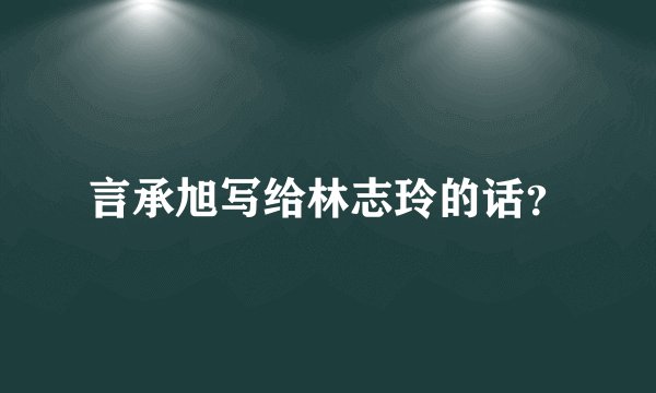 言承旭写给林志玲的话？