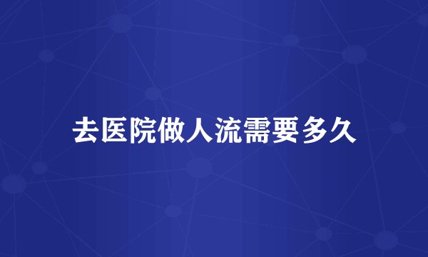去医院做人流需要多久