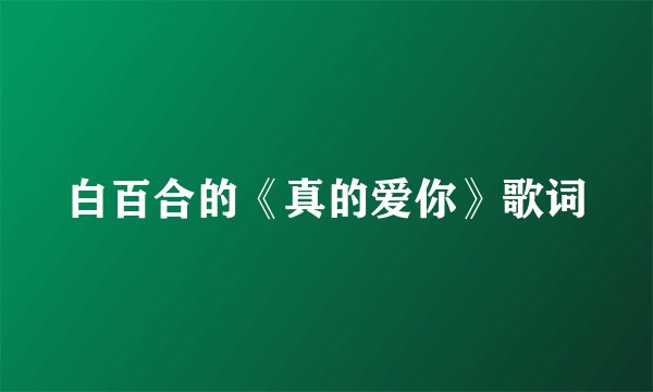 白百合的《真的爱你》歌词