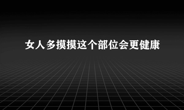 女人多摸摸这个部位会更健康
