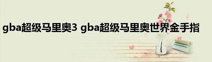gba超级马里奥3 gba超级马里奥世界金手指