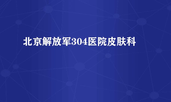 北京解放军304医院皮肤科