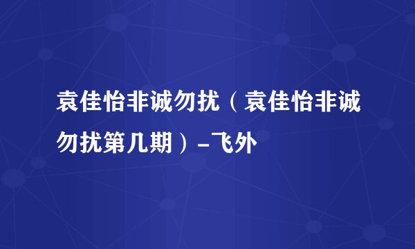 袁佳怡非诚勿扰(袁佳怡非诚勿扰第几期)-飞外