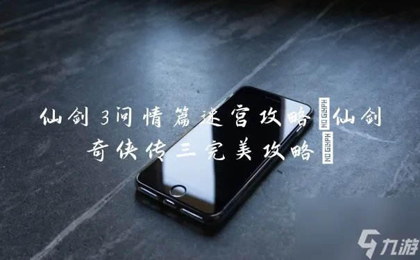 仙剑3问情篇迷宫攻略 仙剑奇侠传三完美攻略