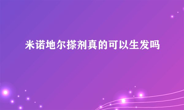 米诺地尔搽剂真的可以生发吗