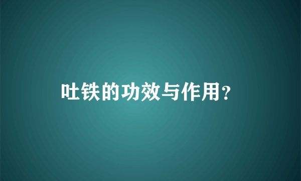 吐铁的功效与作用？