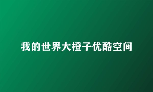 我的世界大橙子优酷空间