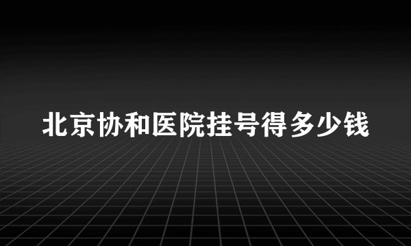 北京协和医院挂号得多少钱