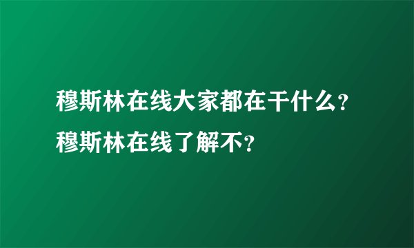 穆斯林在线大家都在干什么？穆斯林在线了解不？