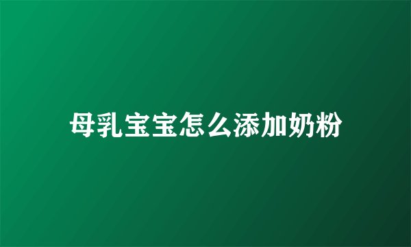 母乳宝宝怎么添加奶粉