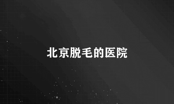 北京脱毛的医院