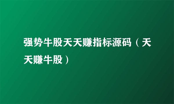 强势牛股天天赚指标源码(天天赚牛股)