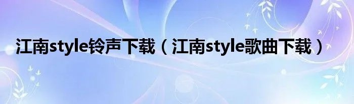 江南style铃声下载（江南style歌曲下载）
