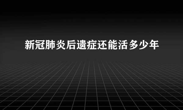 新冠肺炎后遗症还能活多少年