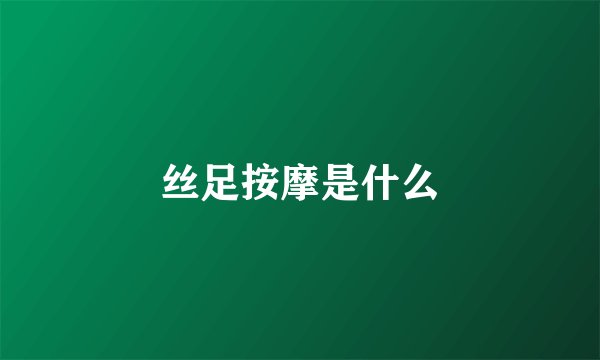 丝足按摩是什么