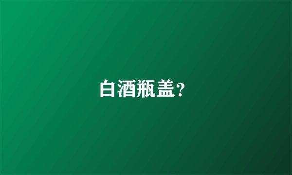 白酒瓶盖？