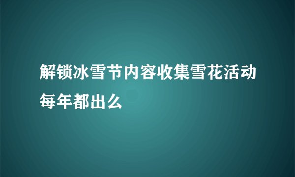 解锁冰雪节内容收集雪花活动每年都出么