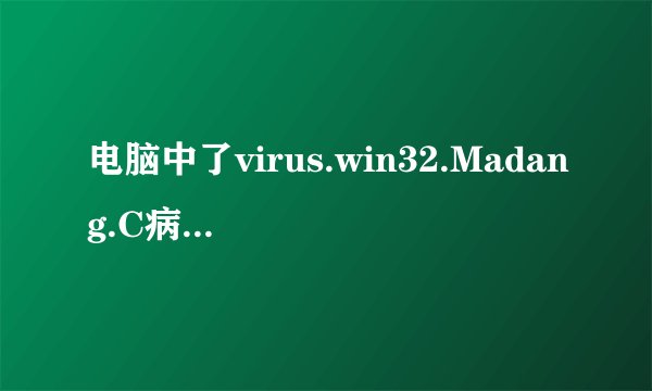 电脑中了virus.win32.Madang.C病毒,求帮助!