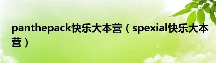panthepack快乐大本营（spexial快乐大本营）