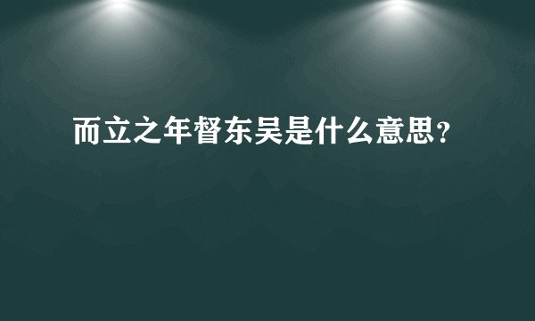 而立之年督东吴是什么意思？