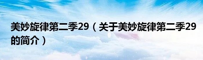 美妙旋律第二季29（关于美妙旋律第二季29的简介）