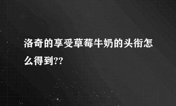 洛奇的享受草莓牛奶的头衔怎么得到??