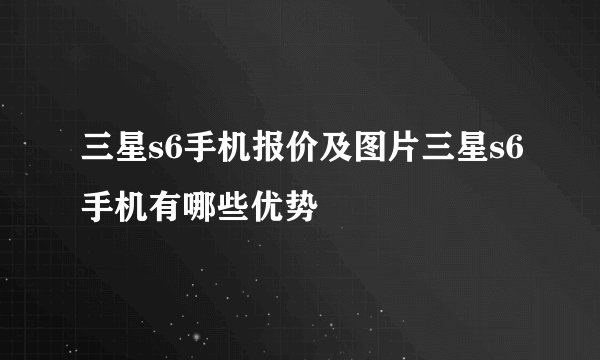 三星s6手机报价及图片三星s6手机有哪些优势